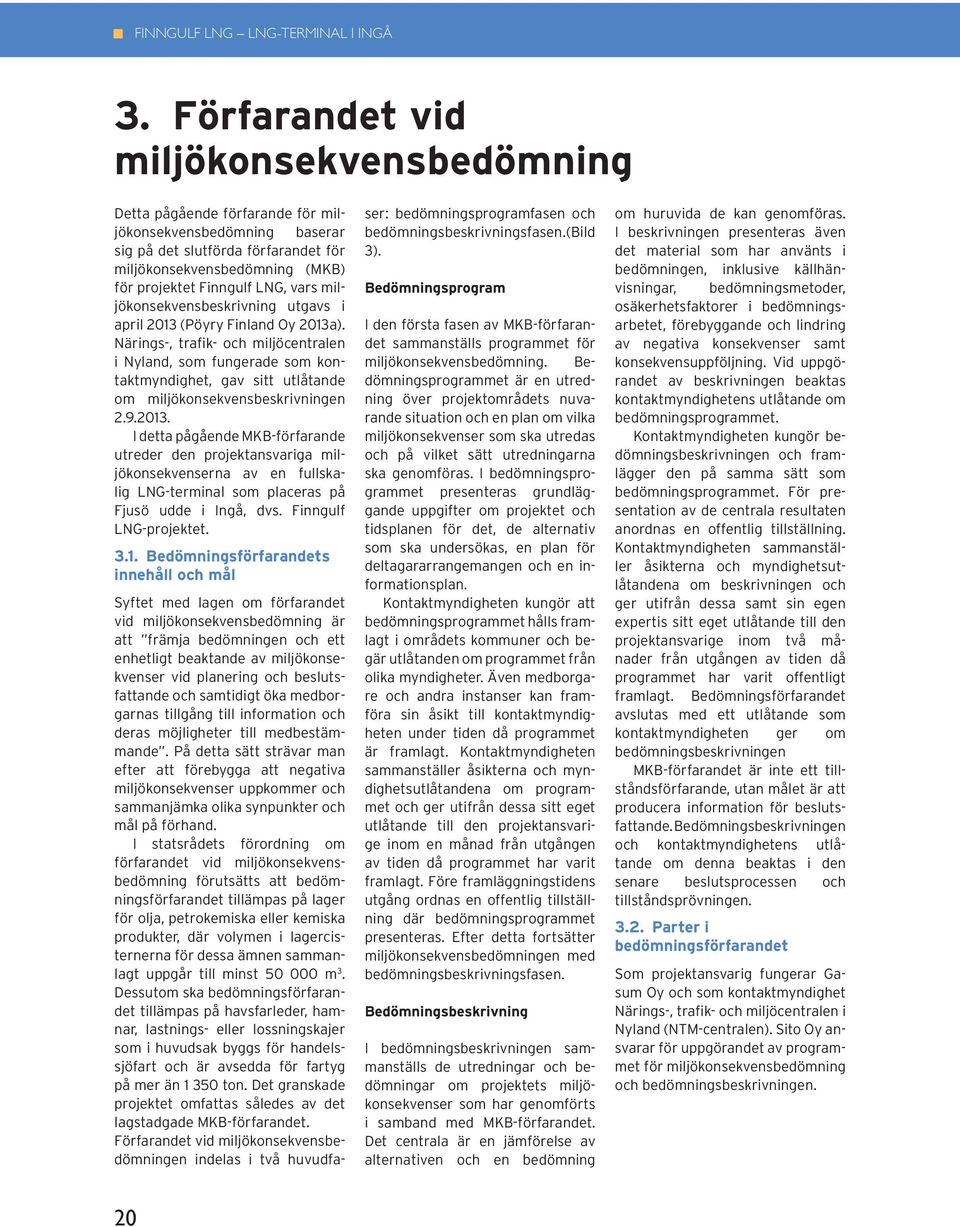 vars miljökonsekvensbeskrivning utgavs i april 2013 (Pöyry Finland Oy 2013a).