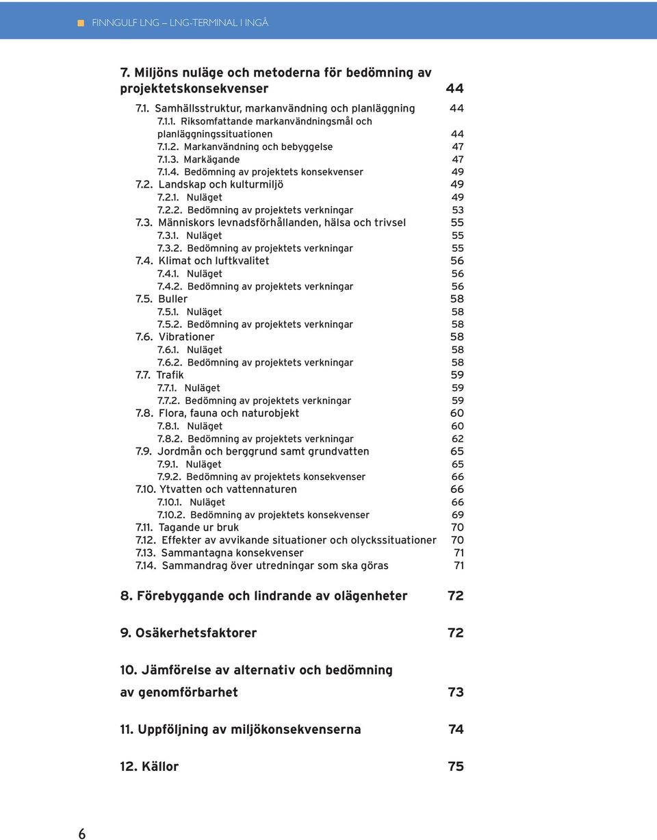 3. Människors levnadsförhållanden, hälsa och trivsel 55 7.3.1. Nuläget 55 7.3.2. Bedömning av projektets verkningar 55 7.4. Klimat och luftkvalitet 56 7.4.1. Nuläget 56 7.4.2. Bedömning av projektets verkningar 56 7.