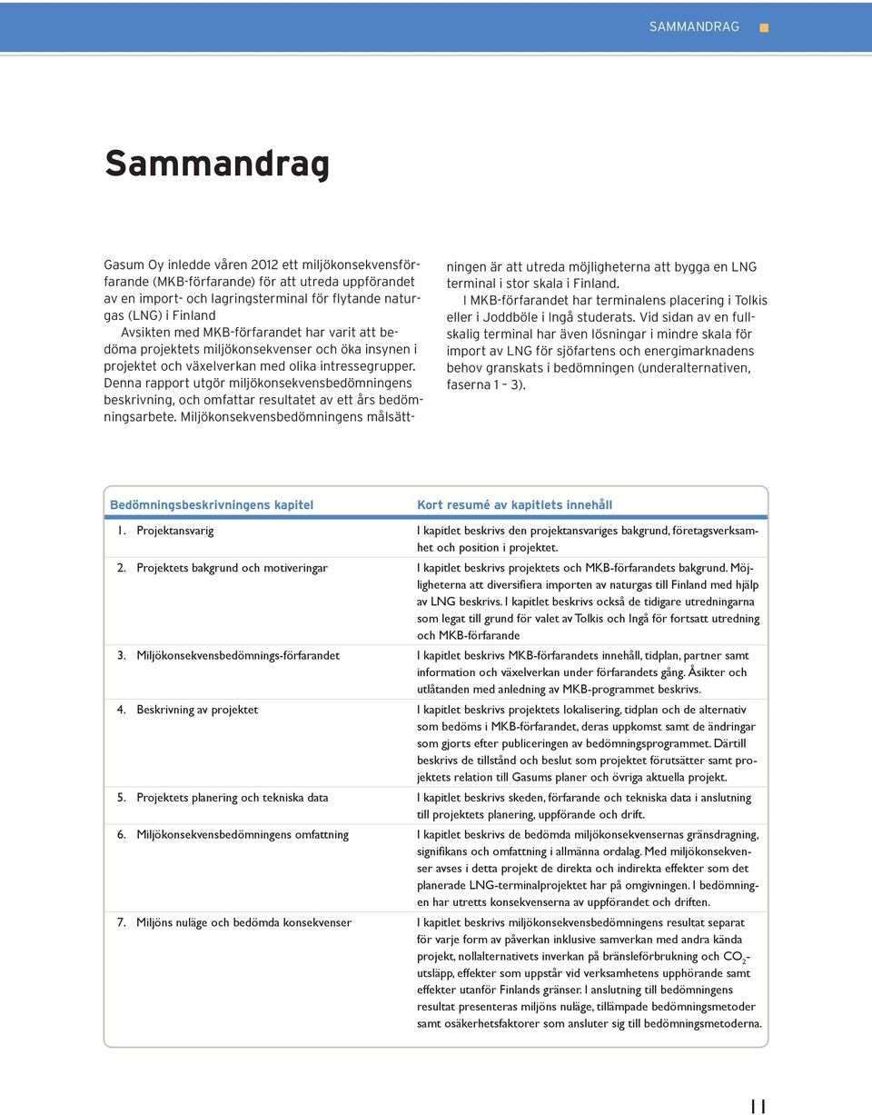 Denna rapport utgör miljökonsekvensbedömningens beskrivning, och omfattar resultatet av ett års bedömningsarbete.