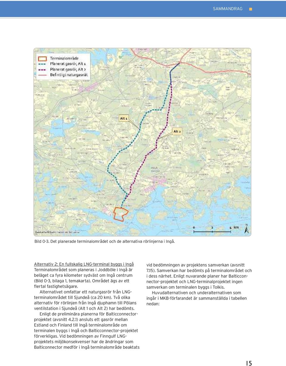 Området ägs av ett flertal fastighetsägare. Alternativet omfattar ett naturgasrör från LNGterminalområdet till Sjundeå (ca 20 km).