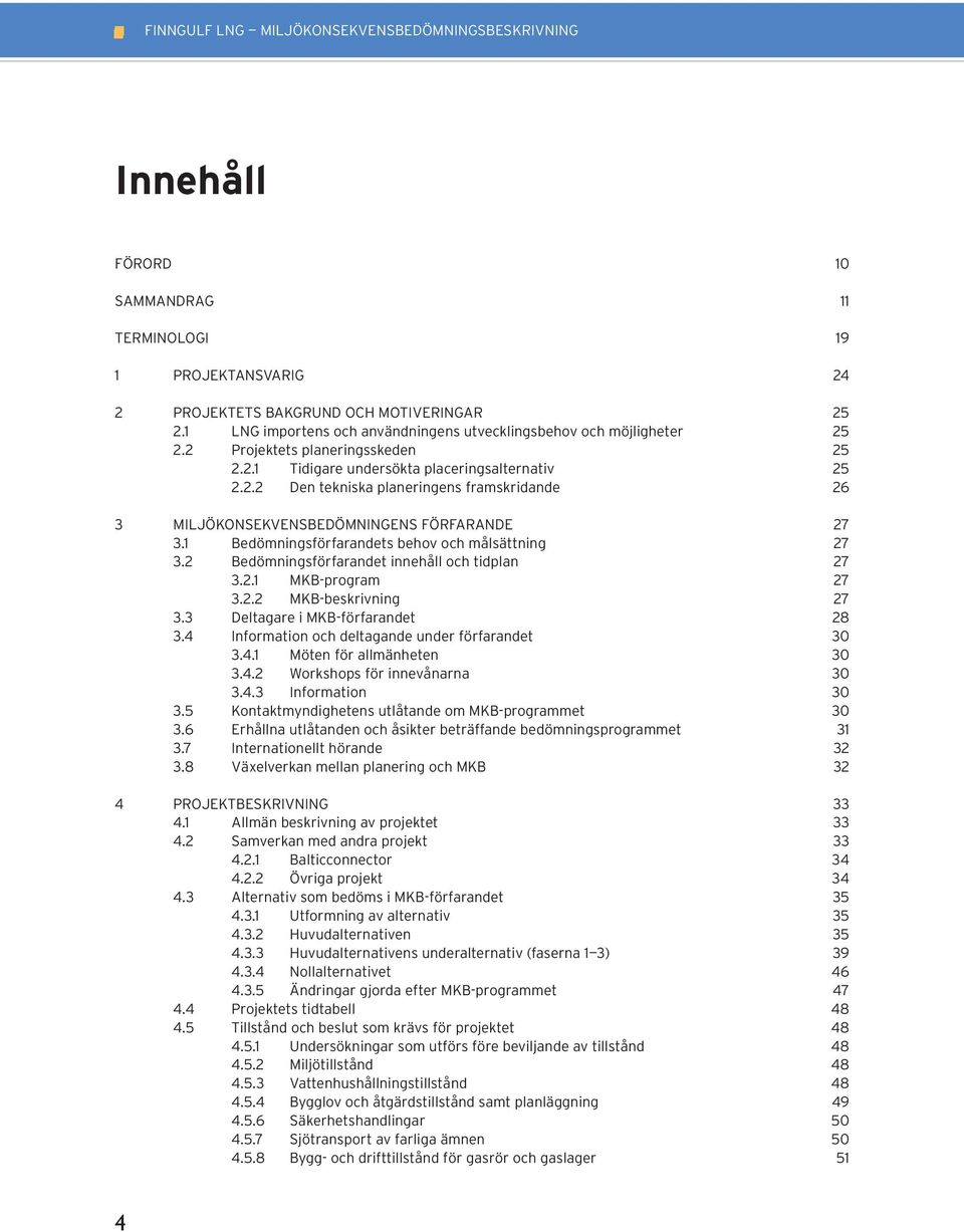 1 Bedömningsförfarandets behov och målsättning 27 3.2 Bedömningsförfarandet innehåll och tidplan 27 3.2.1 MKB-program 27 3.2.2 MKB-beskrivning 27 3.3 Deltagare i MKB-förfarandet 28 3.