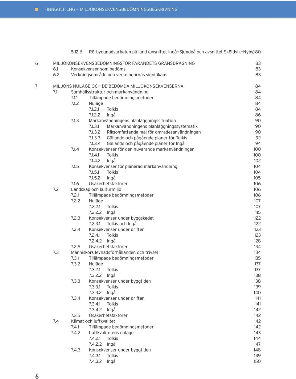 1.2 Nuläge 84 7.1.2.1 Tolkis 84 7.1.2.2 Ingå 86 7.1.3 Markanvändningens planläggningssituation 90 7.1.3.1 Markanvändningens planläggningssystematik 90 7.1.3.2 Riksomfattande mål för områdesanvändningen 90 7.