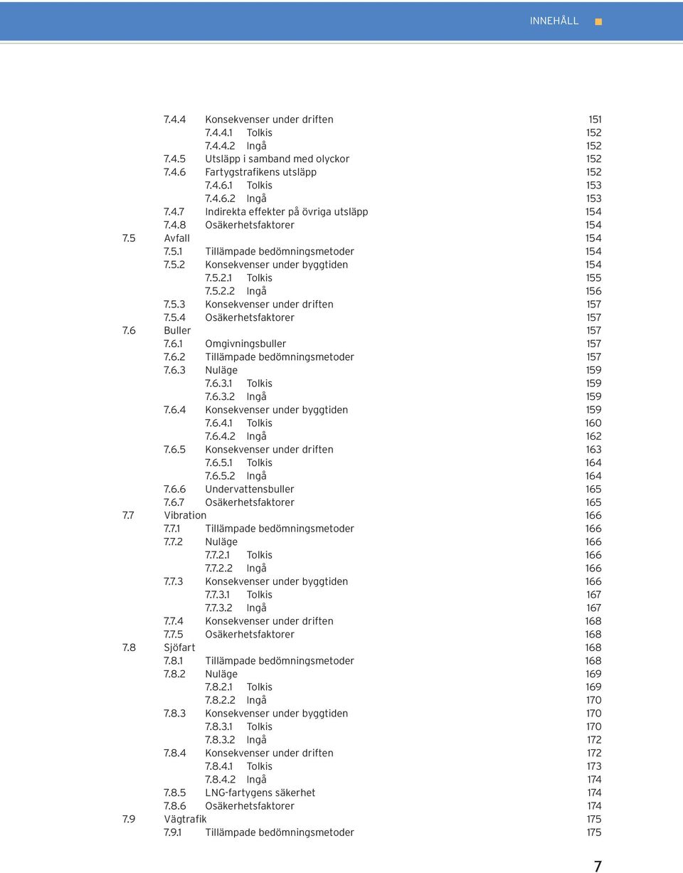 6 Buller 157 7.6.1 Omgivningsbuller 157 7.6.2 Tillämpade bedömningsmetoder 157 7.6.3 Nuläge 159 7.6.3.1 Tolkis 159 7.6.3.2 Ingå 159 7.6.4 Konsekvenser under byggtiden 159 7.6.4.1 Tolkis 160 7.6.4.2 Ingå 162 7.