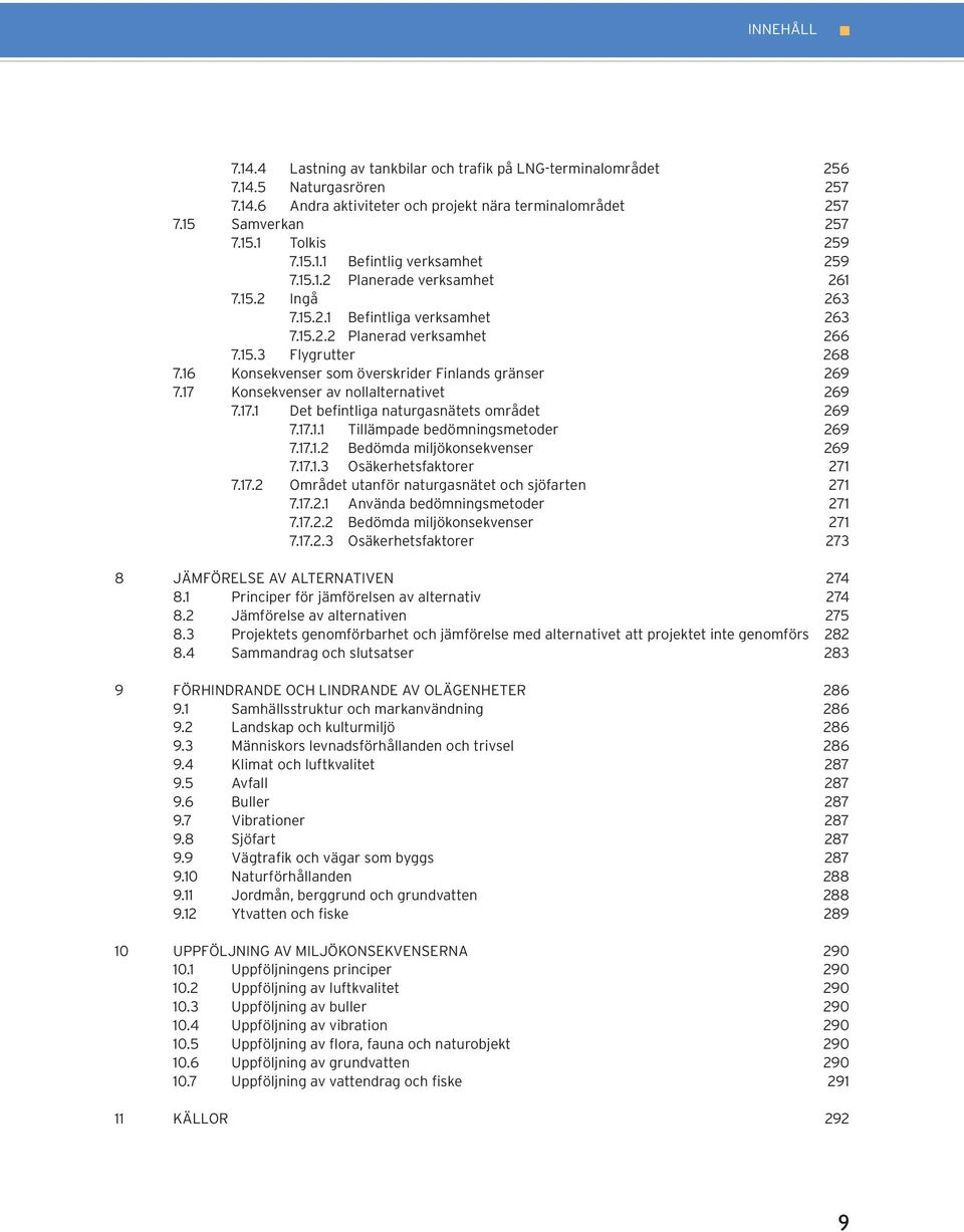 16 Konsekvenser som överskrider Finlands gränser 269 7.17 Konsekvenser av nollalternativet 269 7.17.1 Det befintliga naturgasnätets området 269 7.17.1.1 Tillämpade bedömningsmetoder 269 7.17.1.2 Bedömda miljökonsekvenser 269 7.