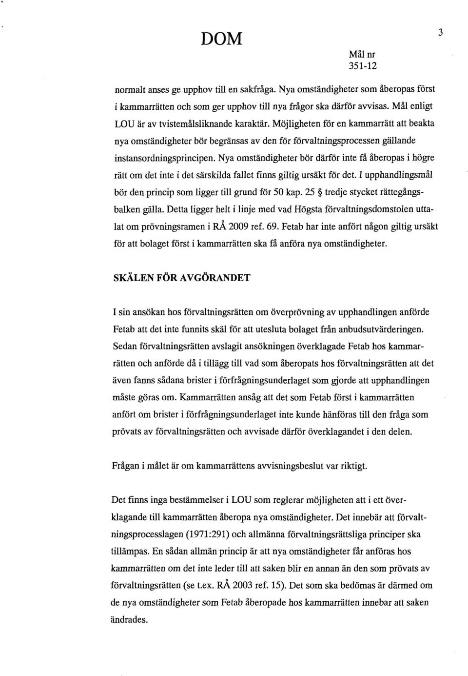 Nya omständigheter bör därför inte få åberopas i högre rätt om det inte i det särskilda fallet finns giltig ursäkt för det. I upphandlingsmål bör den princip som ligger till grund för 50 kap.