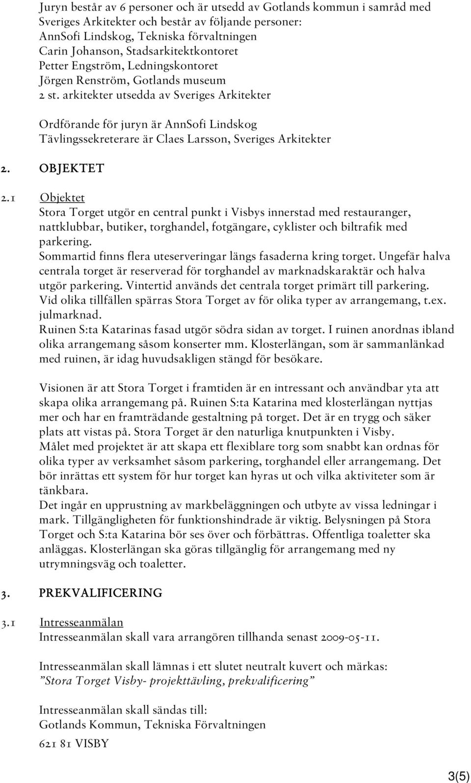 arkitekter utsedda av Sveriges Arkitekter Ordförande för juryn är AnnSofi Lindskog Tävlingssekreterare är Claes Larsson, Sveriges Arkitekter 2. OBJEKTET 2.