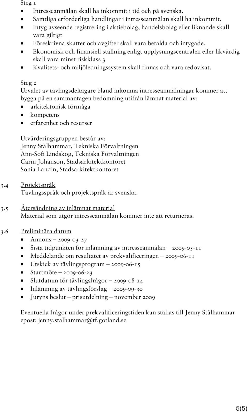 Ekonomisk och finansiell ställning enligt upplysningscentralen eller likvärdig skall vara minst riskklass 3 Kvalitets- och miljöledningssystem skall finnas och vara redovisat.