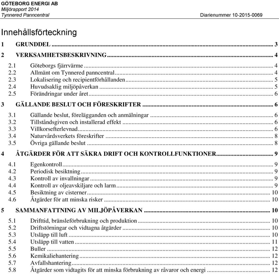 .. 6 3.3 Villkorsefterlevnad... 6 3.4 Naturvårdsverkets föreskrifter... 8 3.5 Övriga gällande beslut... 8 4 ÅTGÄRDER FÖR ATT SÄKRA DRIFT OCH KONTROLLFUNKTIONER... 9 4.1 Egenkontroll... 9 4.2 Periodisk besiktning.