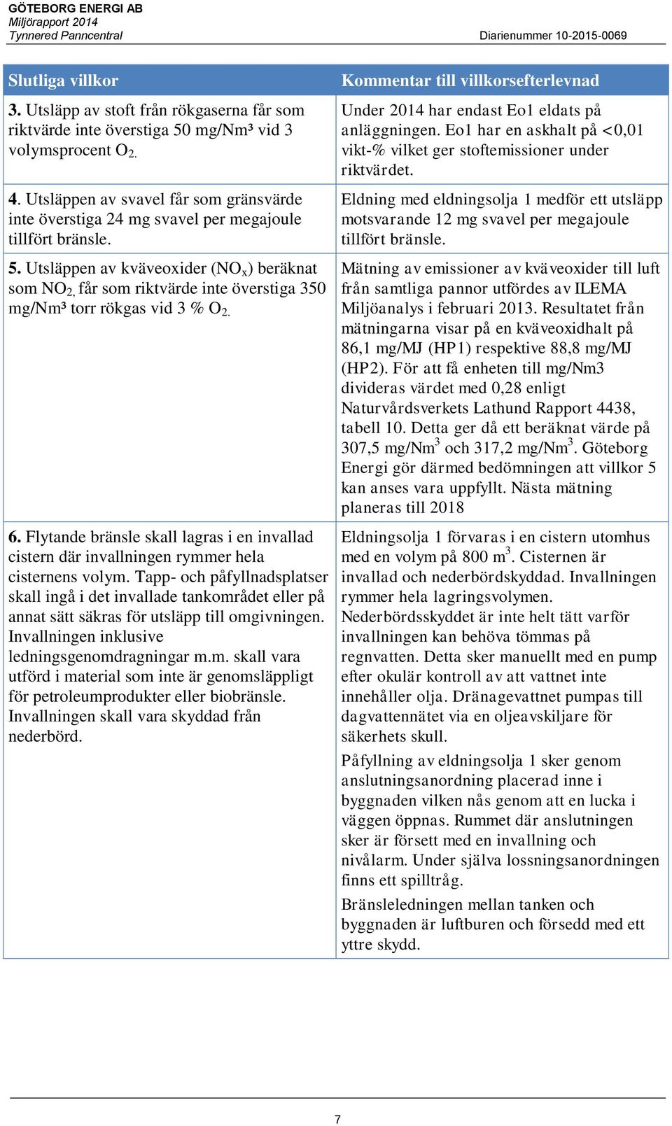 Utsläppen av kväveoxider (NO x ) beräknat som NO 2, får som riktvärde inte överstiga 350 mg/nm³ torr rökgas vid 3 % O 2. 6.