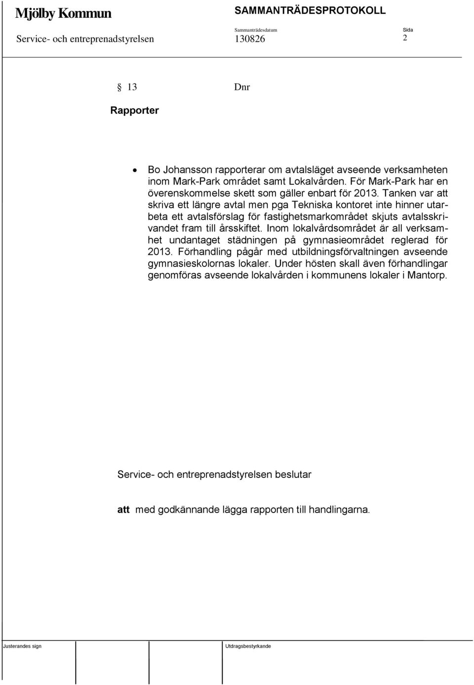 Tanken var att skriva ett längre avtal men pga Tekniska kontoret inte hinner utarbeta ett avtalsförslag för fastighetsmarkområdet skjuts avtalsskrivandet fram till årsskiftet.