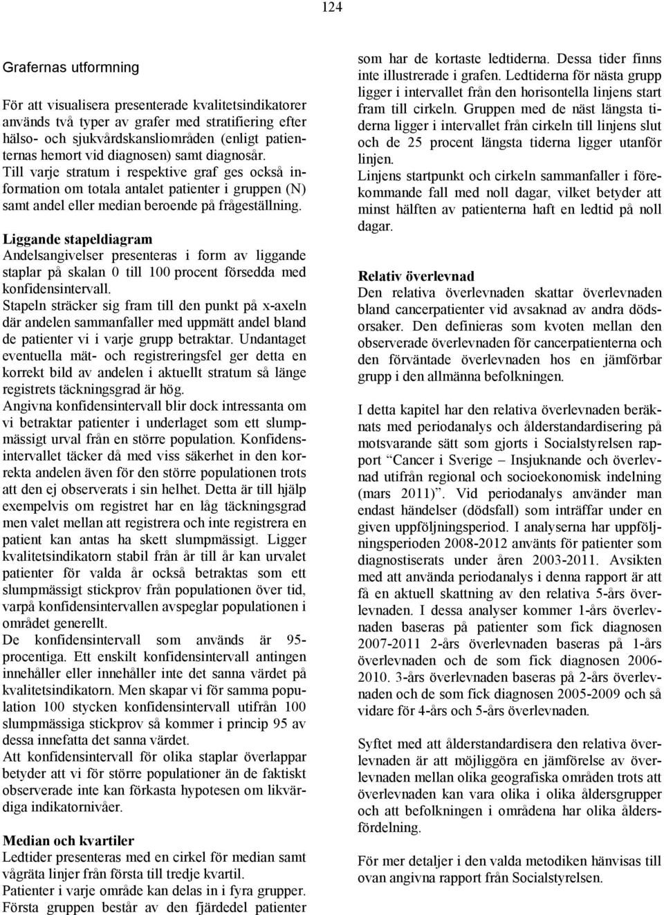 Liggande stapeldiagram Andelsangivelser presenteras i form av liggande staplar på skalan 0 till 100 procent försedda med konfidensintervall.