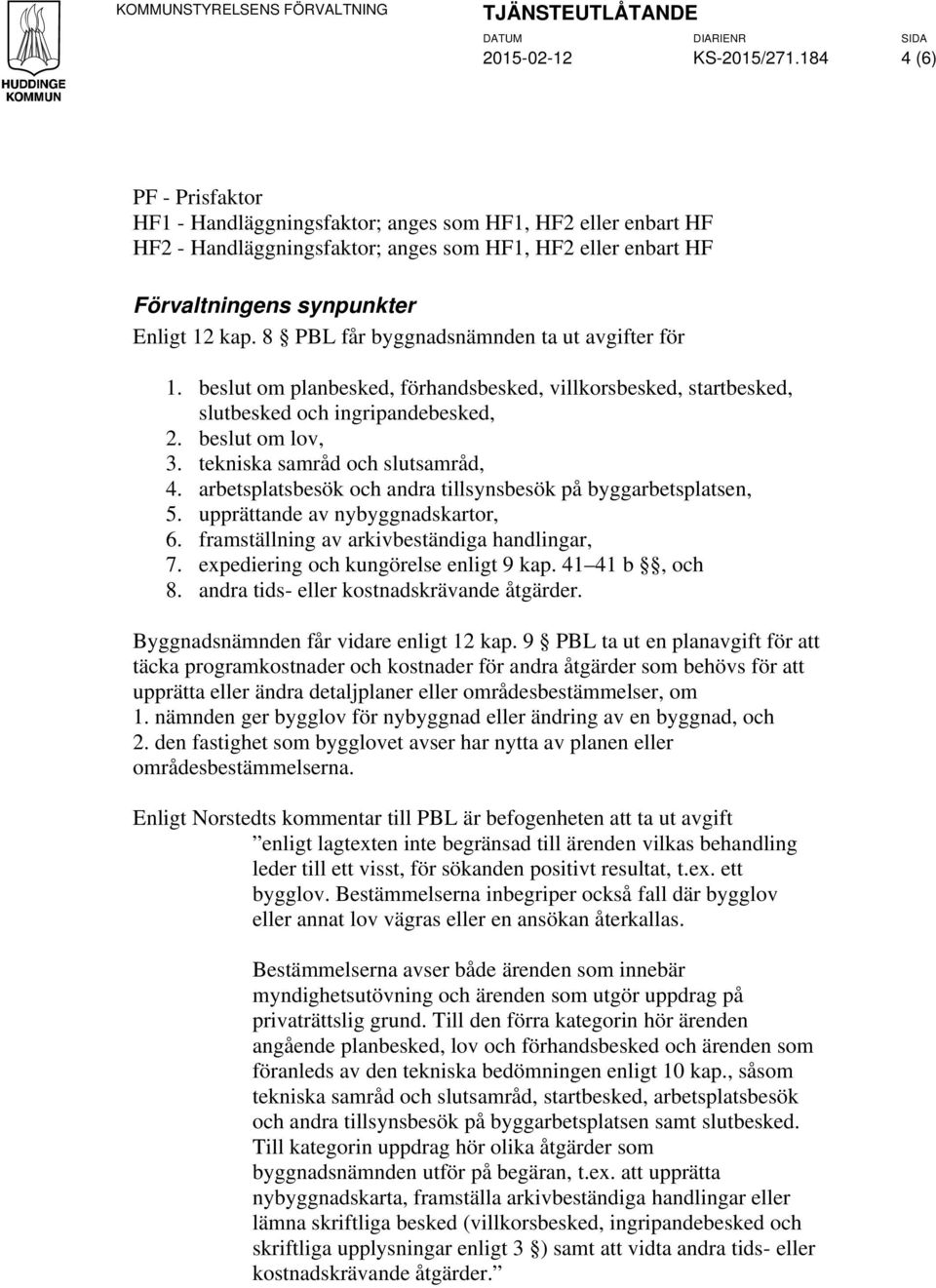 8 PBL får byggnadsnämnden ta ut avgifter för 1. beslut om planbesked, förhandsbesked, villkorsbesked, startbesked, slutbesked och ingripandebesked, 2. beslut om lov, 3.