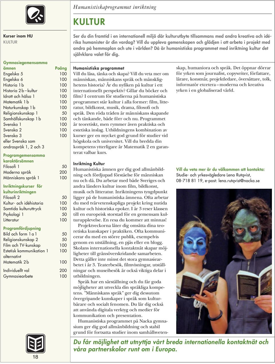 1 50 Litteratur 100 Programfördjupning Bild och form 1 a 1 50 Religionskunskap 2 50 Film och TV-kunskap 100 Estetisk kommunikation 1 100 alternativt Matematik 2 b 100 18 Ser du din framtid i en