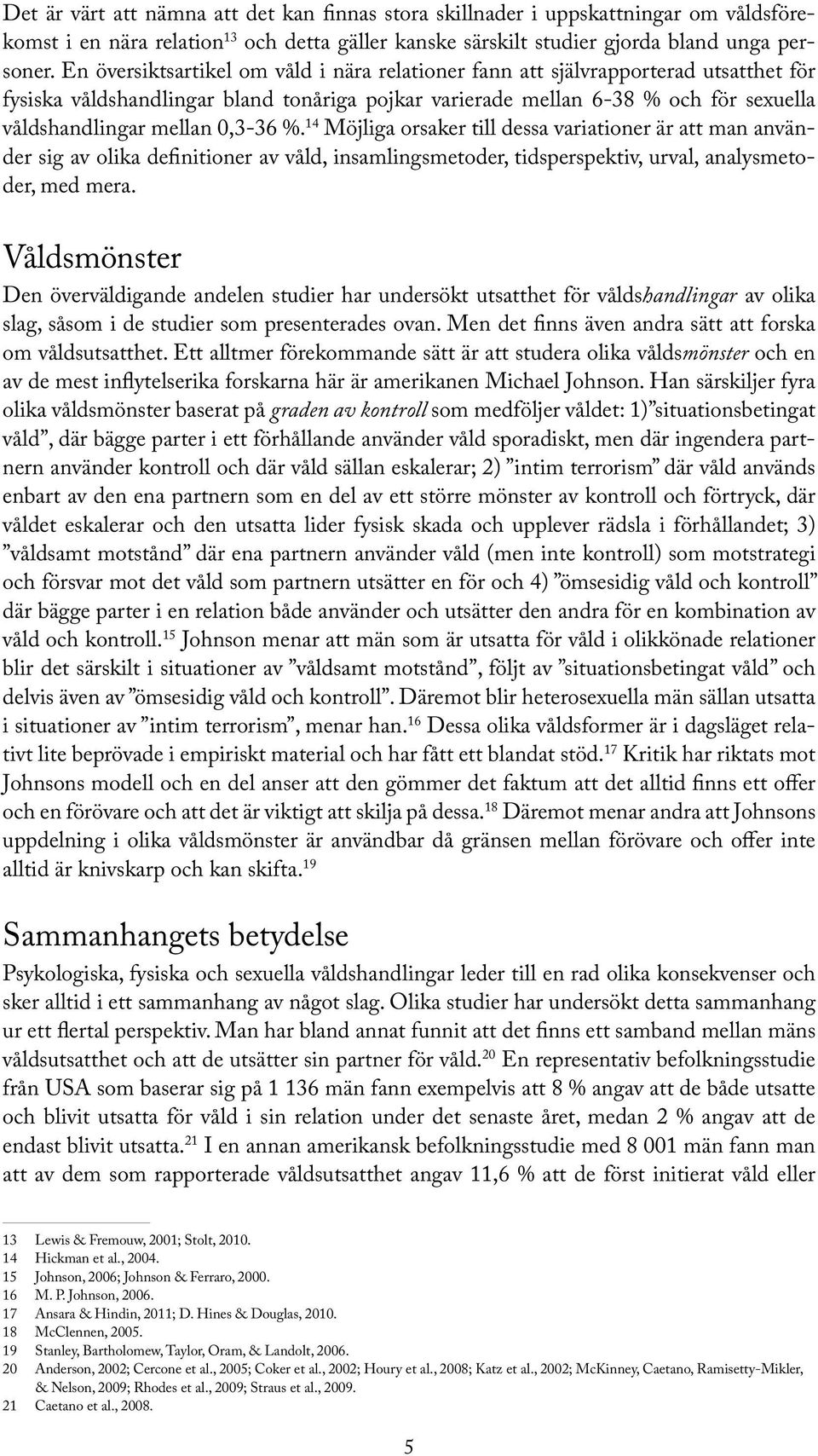 0,3-36 %. 14 Möjliga orsaker till dessa variationer är att man använder sig av olika definitioner av våld, insamlingsmetoder, tidsperspektiv, urval, analysmetoder, med mera.