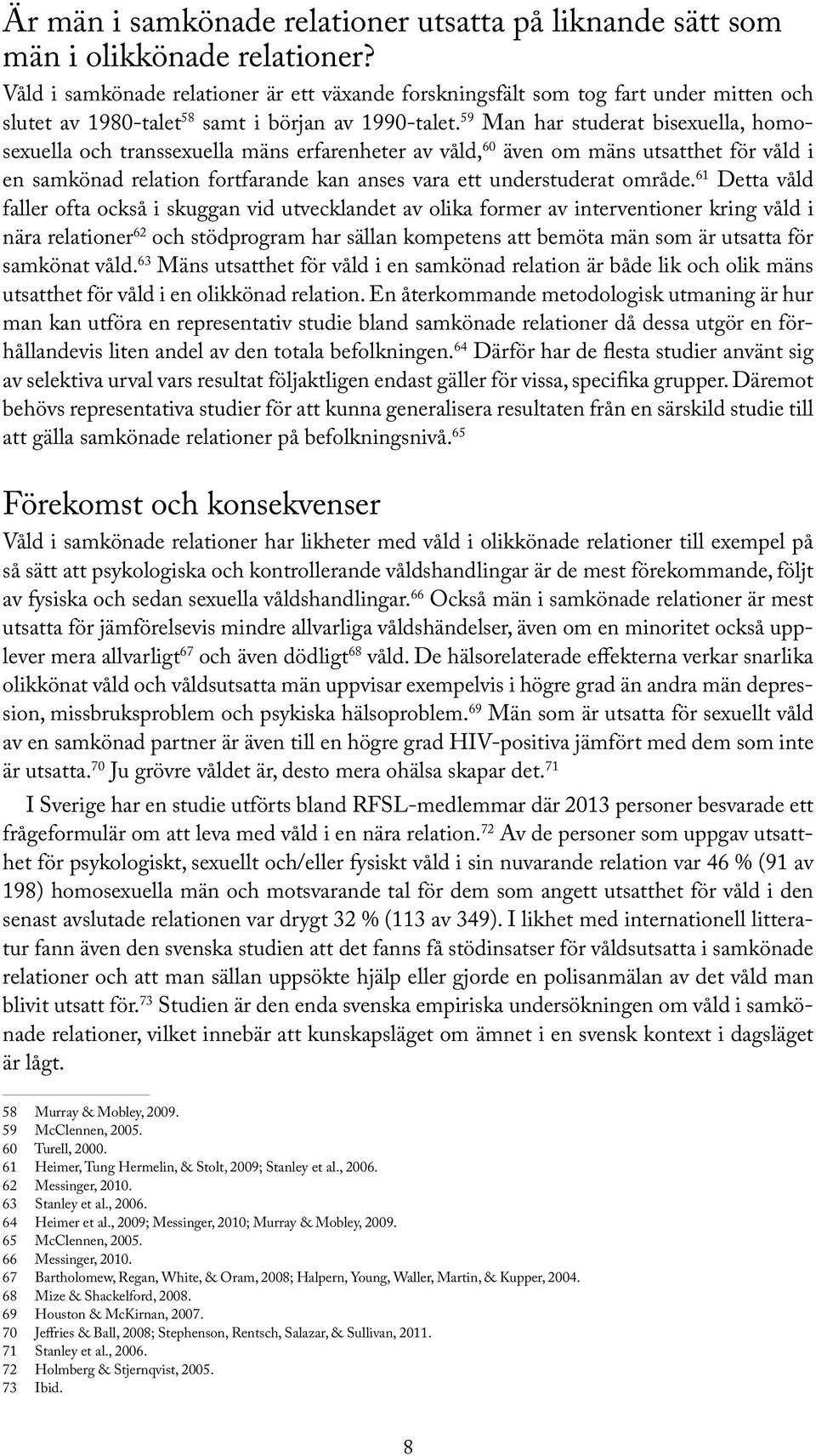 59 Man har studerat bisexuella, homosexuella och transsexuella mäns erfarenheter av våld, 60 även om mäns utsatthet för våld i en samkönad relation fortfarande kan anses vara ett understuderat område.