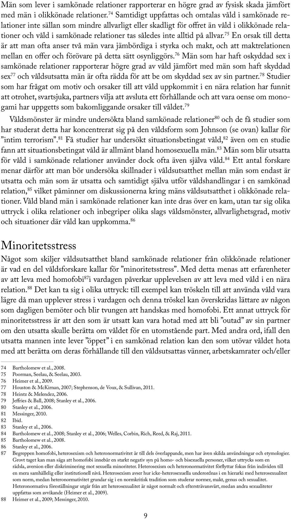 inte alltid på allvar. 75 En orsak till detta är att man ofta anser två män vara jämbördiga i styrka och makt, och att maktrelationen mellan en offer och förövare på detta sätt osynliggörs.