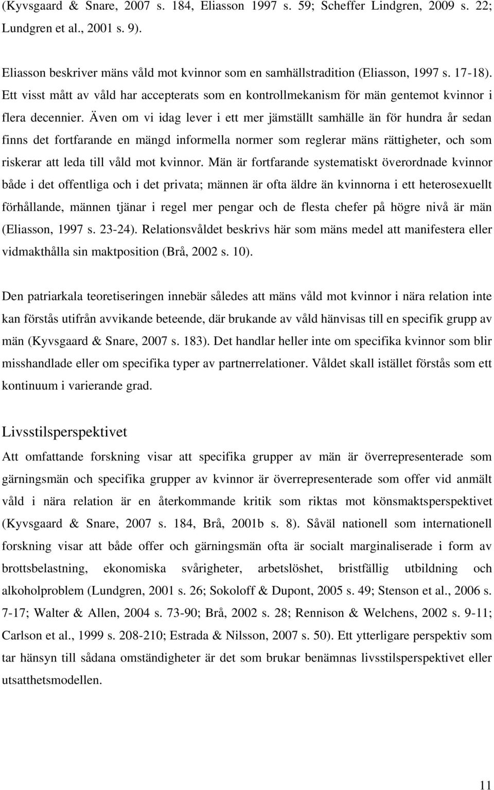 Även om vi idag lever i ett mer jämställt samhälle än för hundra år sedan finns det fortfarande en mängd informella normer som reglerar mäns rättigheter, och som riskerar att leda till våld mot