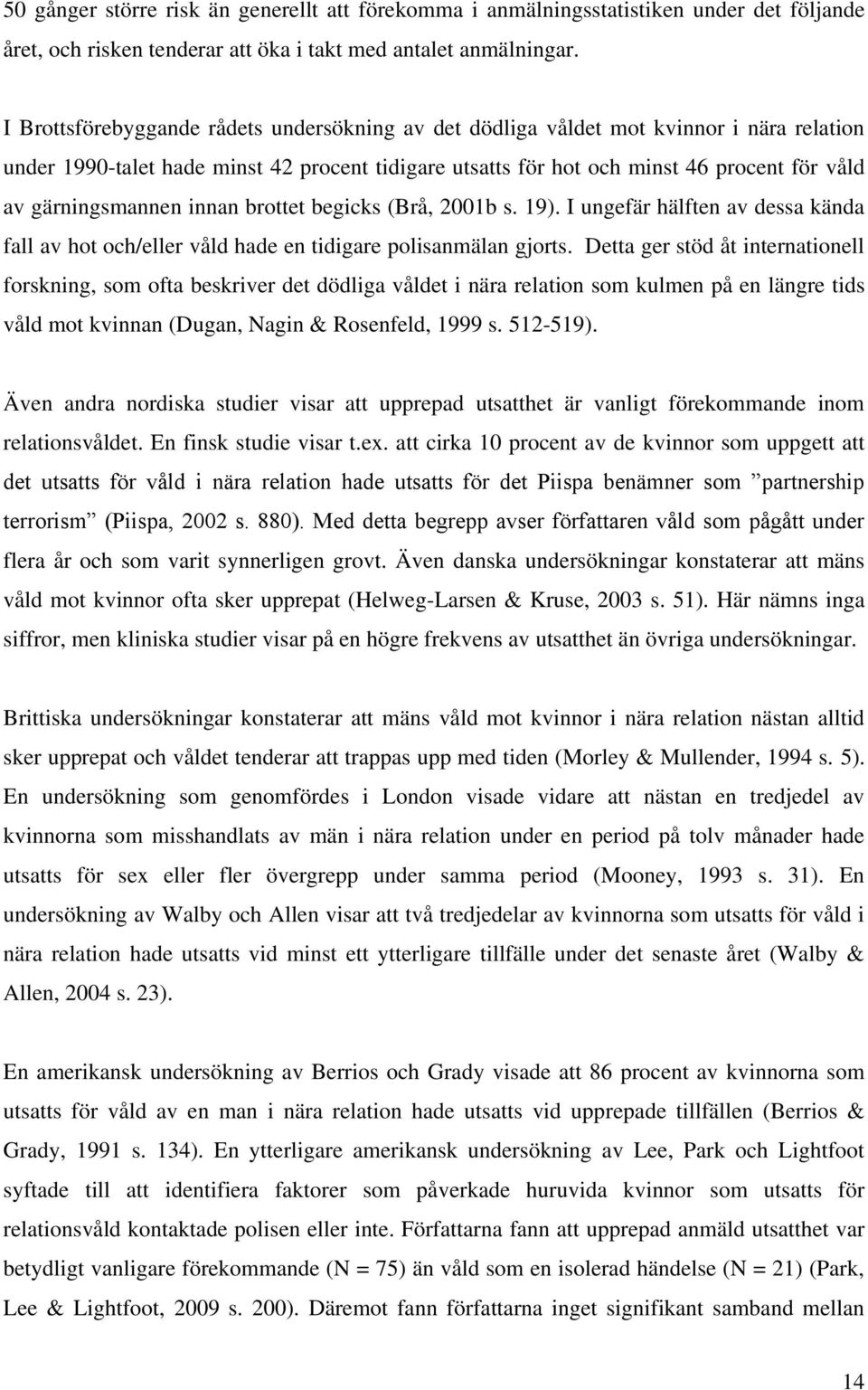 gärningsmannen innan brottet begicks (Brå, 2001b s. 19). I ungefär hälften av dessa kända fall av hot och/eller våld hade en tidigare polisanmälan gjorts.