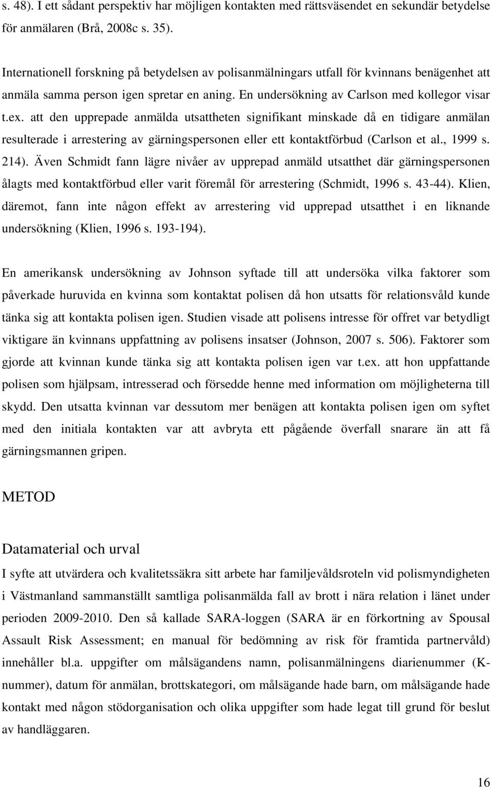 att den upprepade anmälda utsattheten signifikant minskade då en tidigare anmälan resulterade i arrestering av gärningspersonen eller ett kontaktförbud (Carlson et al., 1999 s. 214).