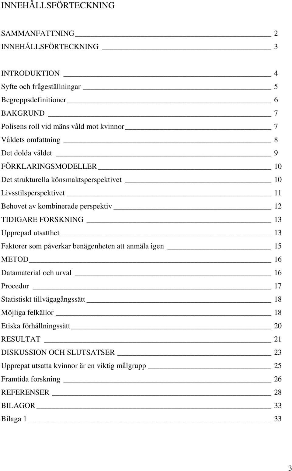 FORSKNING 13 Upprepad utsatthet 13 Faktorer som påverkar benägenheten att anmäla igen 15 METOD 16 Datamaterial och urval 16 Procedur 17 Statistiskt tillvägagångssätt 18 Möjliga