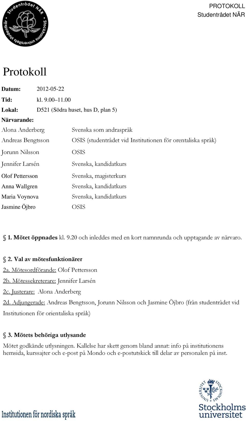 andraspråk OSIS (studentrådet vid Institutionen för orentaliska språk) OSIS Svenska, magisterkurs OSIS 1. Mötet öppnades kl. 9.20 och inleddes med en kort namnrunda och upptagande av närvaro. 2.