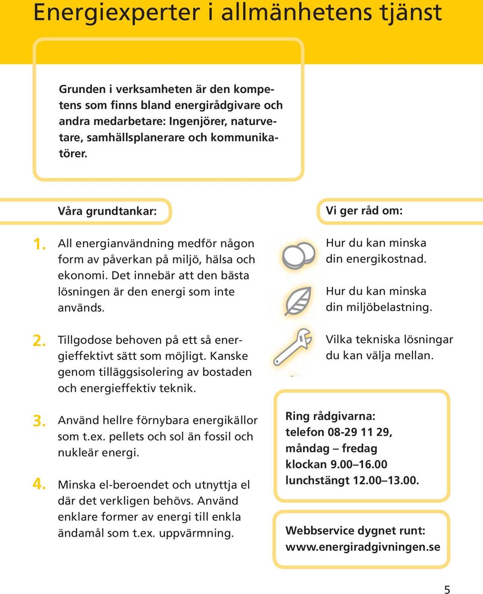 Tillgodose behoven på ett så energieffektivt sätt som möjligt. Kanske genom tilläggsisolering av bostaden och energieffektiv teknik. Använd hellre förnybara energikällor som t.ex.