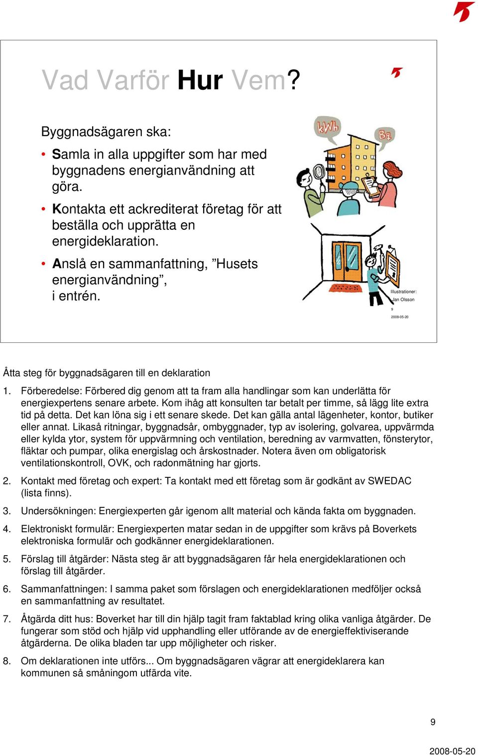 Förberedelse: Förbered dig genom att ta fram alla handlingar som kan underlätta för energiexpertens senare arbete. Kom ihåg att konsulten tar betalt per timme, så lägg lite extra tid på detta.