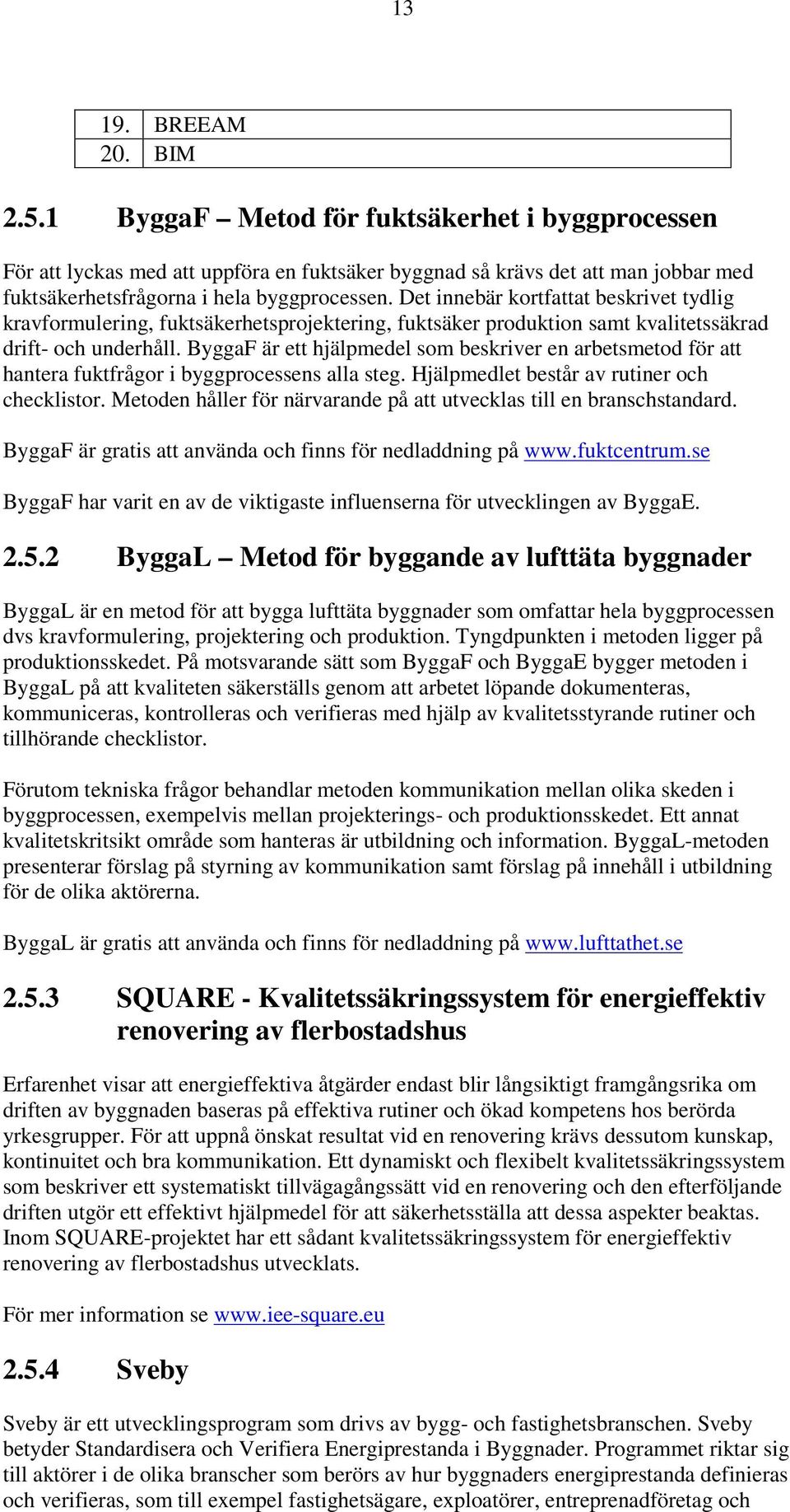 Det innebär kortfattat beskrivet tydlig kravformulering, fuktsäkerhetsprojektering, fuktsäker produktion samt kvalitetssäkrad drift- och underhåll.