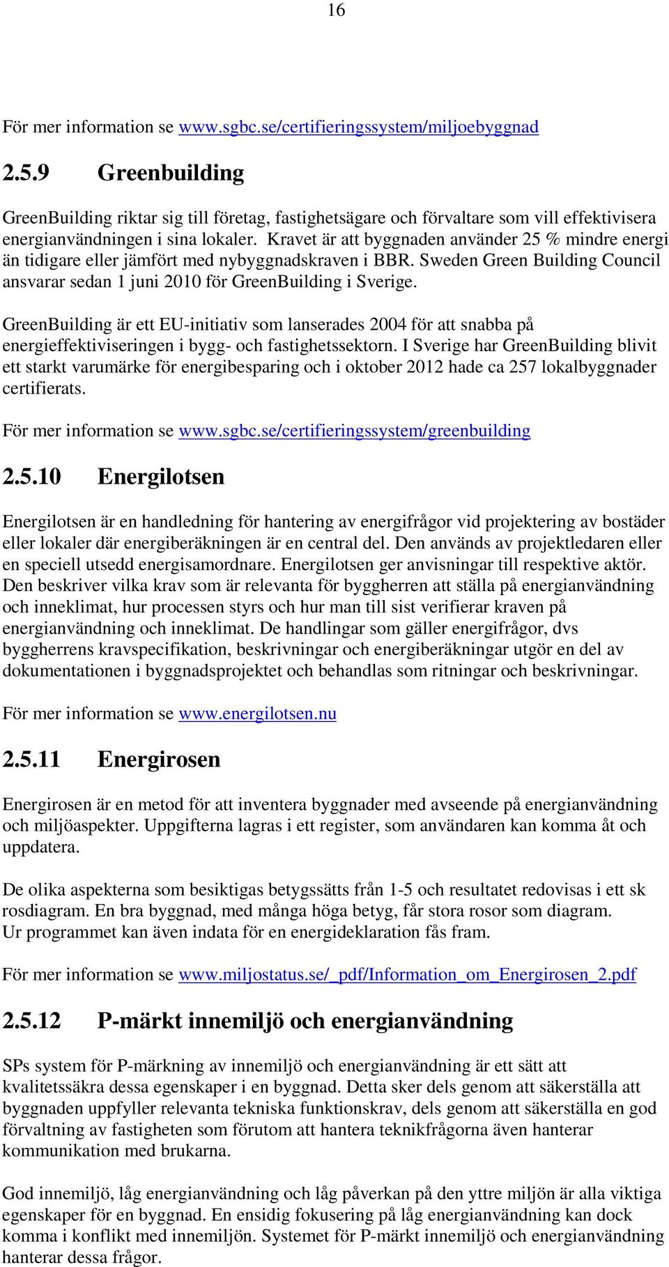 Kravet är att byggnaden använder 25 % mindre energi än tidigare eller jämfört med nybyggnadskraven i BBR. Sweden Green Building Council ansvarar sedan 1 juni 2010 för GreenBuilding i Sverige.