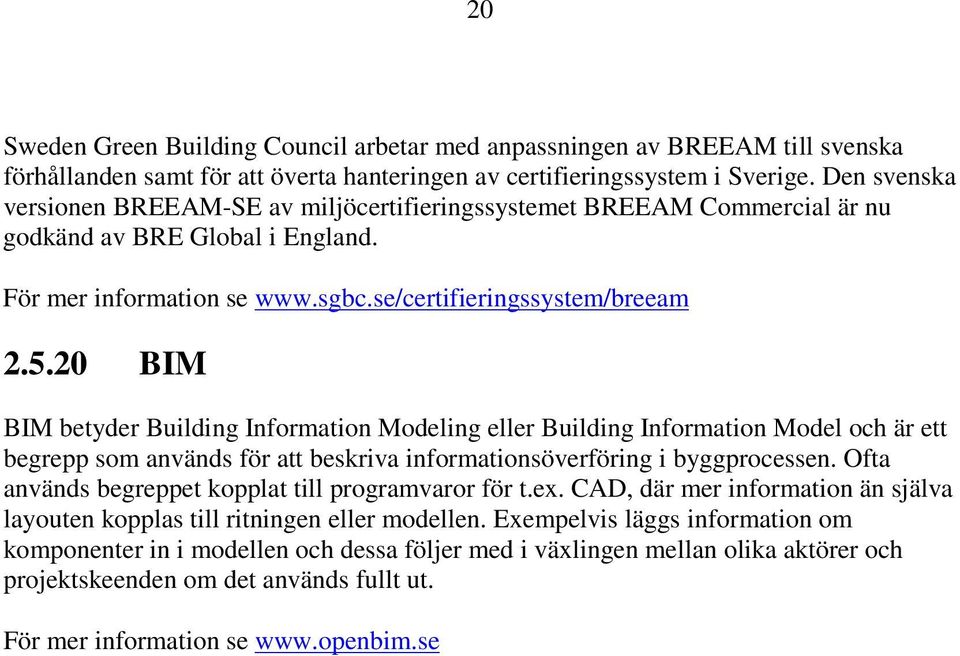 20 BIM BIM betyder Building Information Modeling eller Building Information Model och är ett begrepp som används för att beskriva informationsöverföring i byggprocessen.
