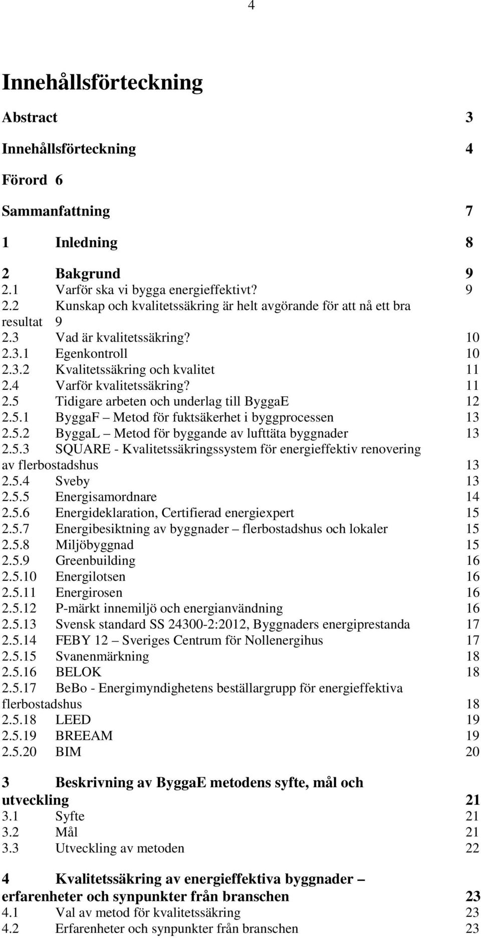 5.2 ByggaL Metod för byggande av lufttäta byggnader 13 2.5.3 SQUARE - Kvalitetssäkringssystem för energieffektiv renovering av flerbostadshus 13 2.5.4 Sveby 13 2.5.5 Energisamordnare 14 2.5.6 Energideklaration, Certifierad energiexpert 15 2.