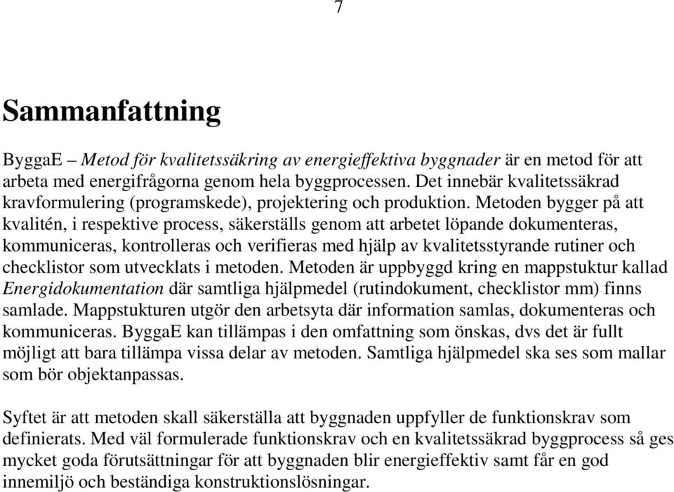 Metoden bygger på att kvalitén, i respektive process, säkerställs genom att arbetet löpande dokumenteras, kommuniceras, kontrolleras och verifieras med hjälp av kvalitetsstyrande rutiner och