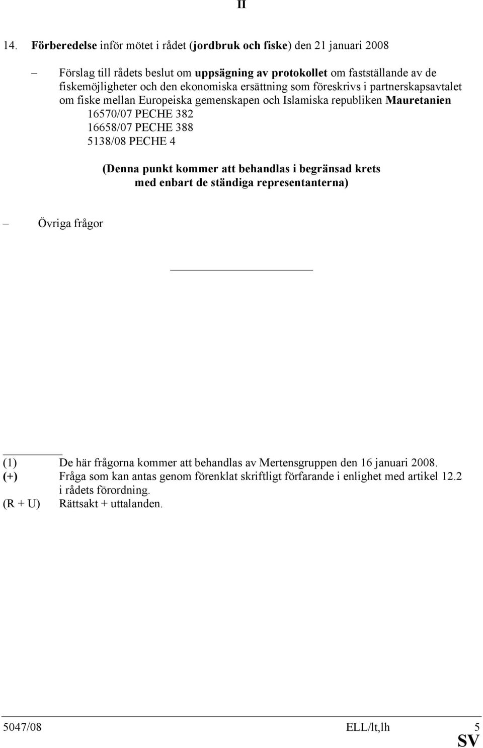 ekonomiska ersättning som föreskrivs i partnerskapsavtalet om fiske mellan Europeiska gemenskapen och Islamiska republiken Mauretanien 16570/07 PECHE 382 16658/07 PECHE 388 5138/08