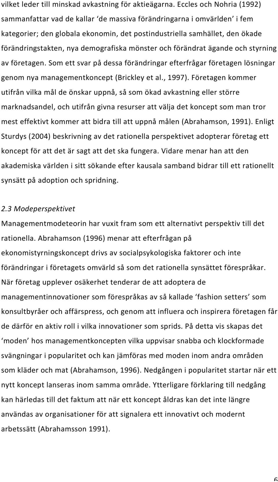 demografiska mönster och förändrat ägande och styrning av företagen. Som ett svar på dessa förändringar efterfrågar företagen lösningar genom nya managementkoncept (Brickley et al., 1997).