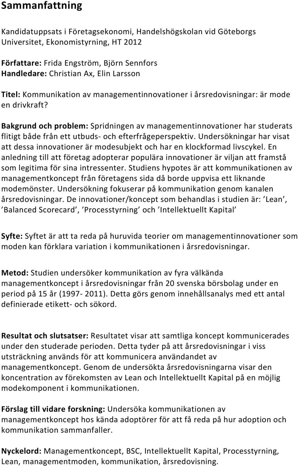 Bakgrund och problem: Spridningen av managementinnovationer har studerats flitigt både från ett utbuds- och efterfrågeperspektiv.