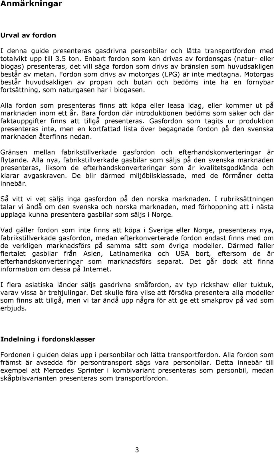 Fordon som drivs av motorgas (LPG) är inte medtagna. Motorgas består huvudsakligen av propan och butan och bedöms inte ha en förnybar fortsättning, som naturgasen har i biogasen.