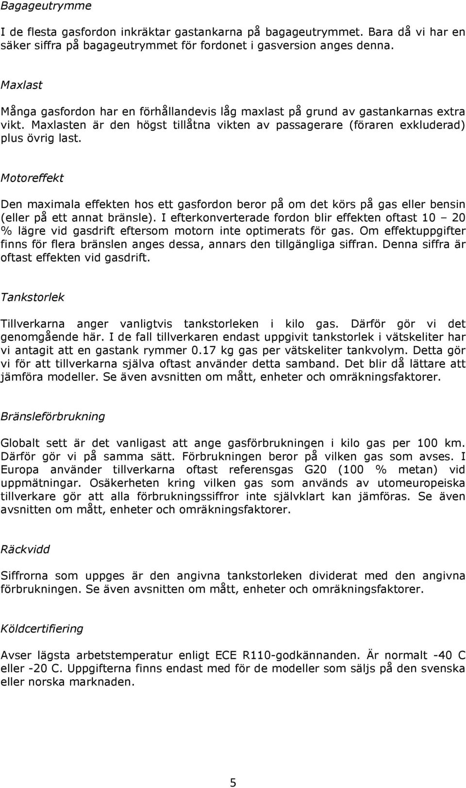 Den maximala effekten hos ett gasfordon beror på om det körs på gas eller bensin (eller på ett annat bränsle).