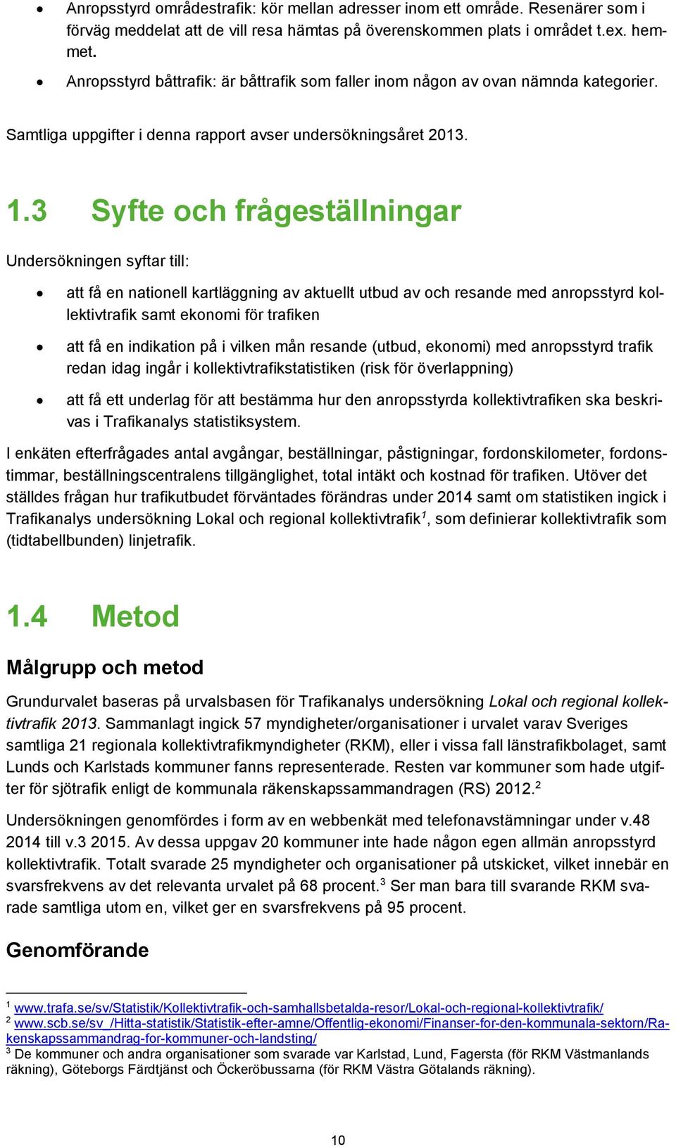 3 Syfte och frågeställningar Undersökningen syftar till: att få en nationell kartläggning av aktuellt utbud av och resande med anropsstyrd kollektivtrafik samt ekonomi för trafiken att få en