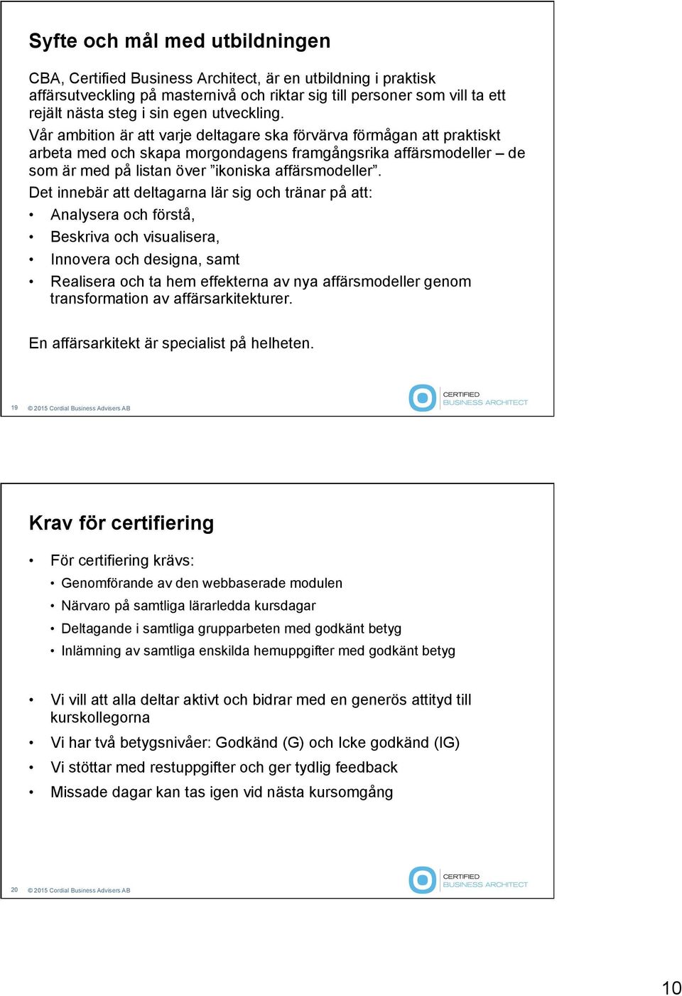 Det innebär att deltagarna lär sig och tränar på att: Analysera och förstå, Beskriva och visualisera, Innovera och designa, samt Realisera och ta hem effekterna av nya affärsmodeller genom