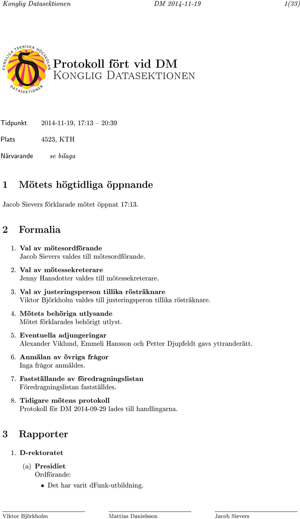 Val av justeringsperson tillika rösträknare Viktor Björkholm valdes till justeringsperon tillika rösträknare. 4. Mötets behöriga utlysande Mötet förklarades behörigt utlyst. 5.