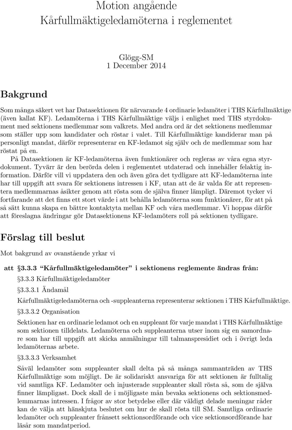 Med andra ord är det sektionens medlemmar som ställer upp som kandidater och röstar i valet.