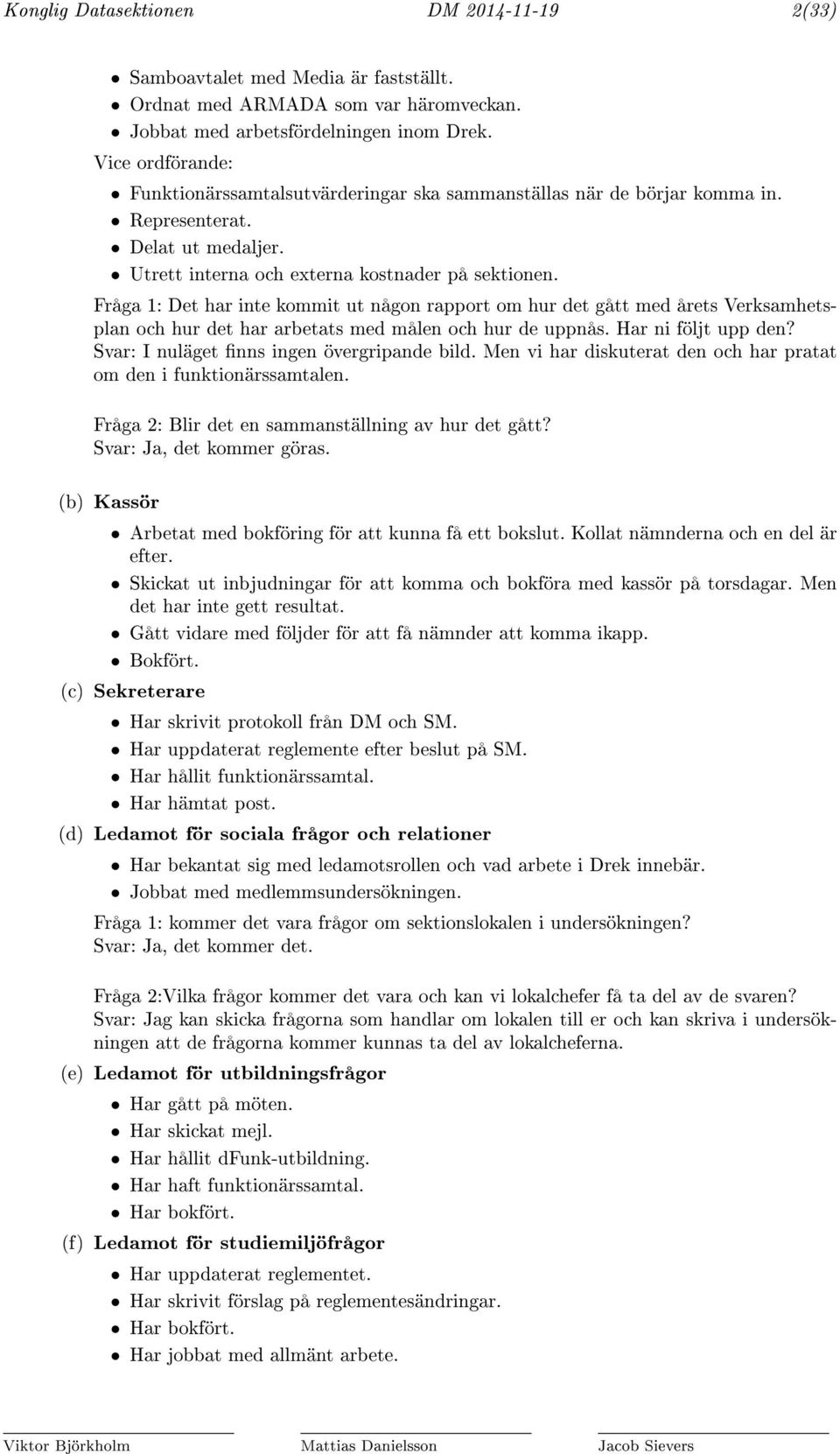 Fråga 1: Det har inte kommit ut någon rapport om hur det gått med årets Verksamhetsplan och hur det har arbetats med målen och hur de uppnås. Har ni följt upp den?