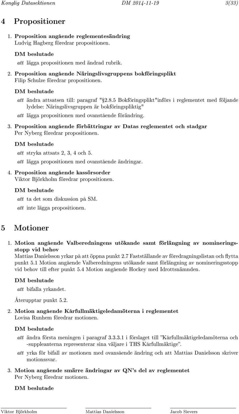 5 Bokföringsplikt"införs i reglementet med följande lydelse: Näringslivsgruppen är bokföringspliktig" att lägga propositionen med ovanstående förändring. 3.