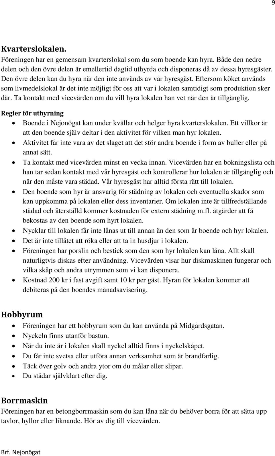 Ta kontakt med vicevärden om du vill hyra lokalen han vet när den är tillgänglig. Regler för uthyrning Boende i Nejonögat kan under kvällar och helger hyra kvarterslokalen.