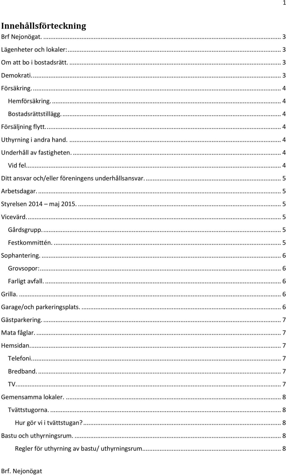 ... 5 Gårdsgrupp.... 5 Festkommittén.... 5 Sophantering.... 6 Grovsopor:... 6 Farligt avfall.... 6 Grilla.... 6 Garage/och parkeringsplats.... 6 Gästparkering.... 7 Mata fåglar.... 7 Hemsidan.