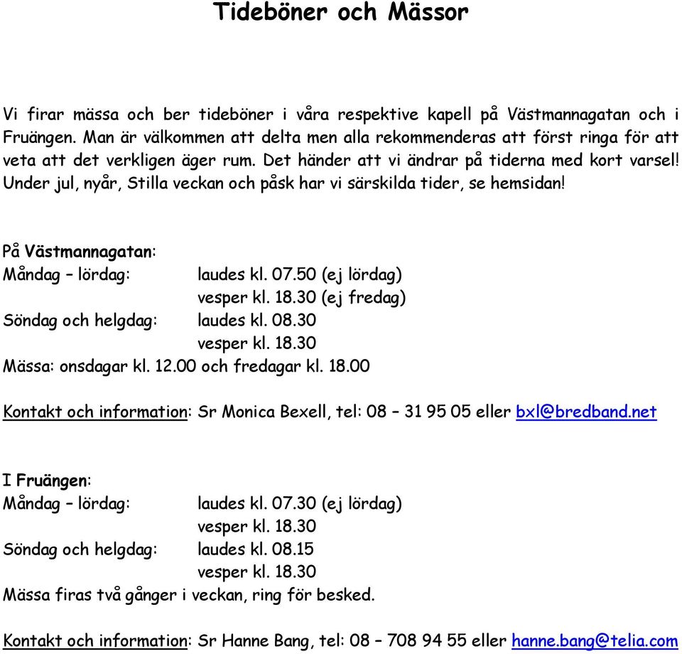 Under jul, nyår, Stilla veckan och påsk har vi särskilda tider, se hemsidan! På Västmannagatan: Måndag lördag: laudes kl. 07.50 (ej lördag) vesper kl. 18.30 (ej fredag) Söndag och helgdag: laudes kl.