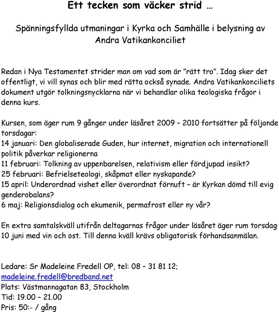 Kursen, som äger rum 9 gånger under läsåret 2009 2010 fortsätter på följande torsdagar: 14 januari: Den globaliserade Guden, hur internet, migration och internationell politik påverkar religionerna