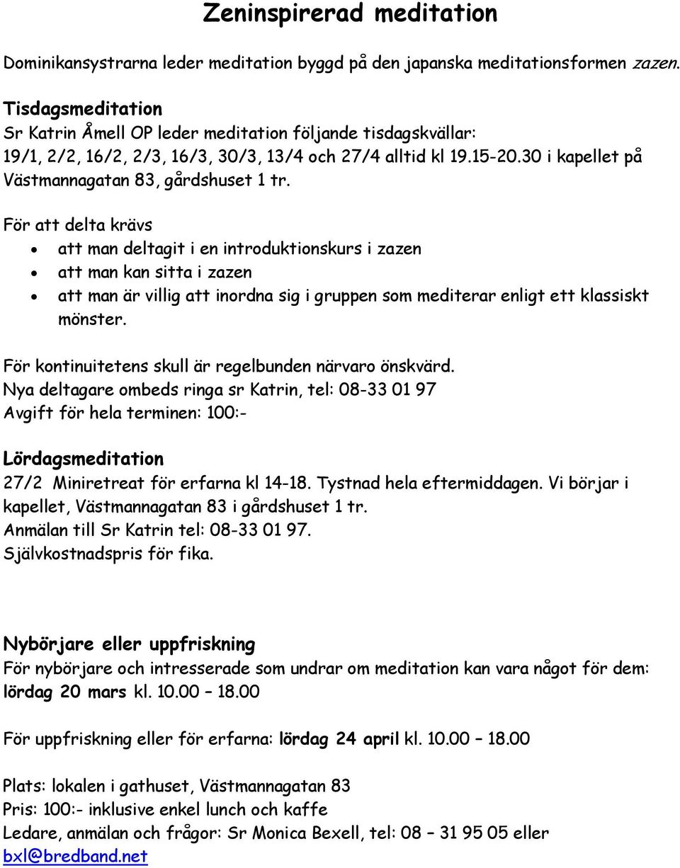 För att delta krävs att man deltagit i en introduktionskurs i zazen att man kan sitta i zazen att man är villig att inordna sig i gruppen som mediterar enligt ett klassiskt mönster.