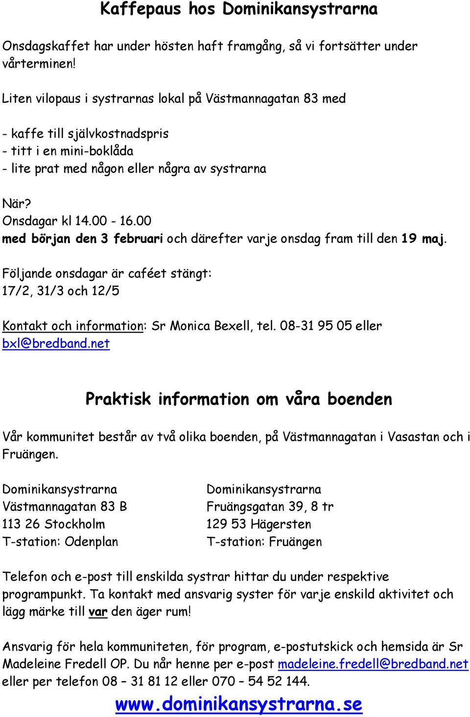 00 med början den 3 februari och därefter varje onsdag fram till den 19 maj. Följande onsdagar är caféet stängt: 17/2, 31/3 och 12/5 Kontakt och information: Sr Monica Bexell, tel.