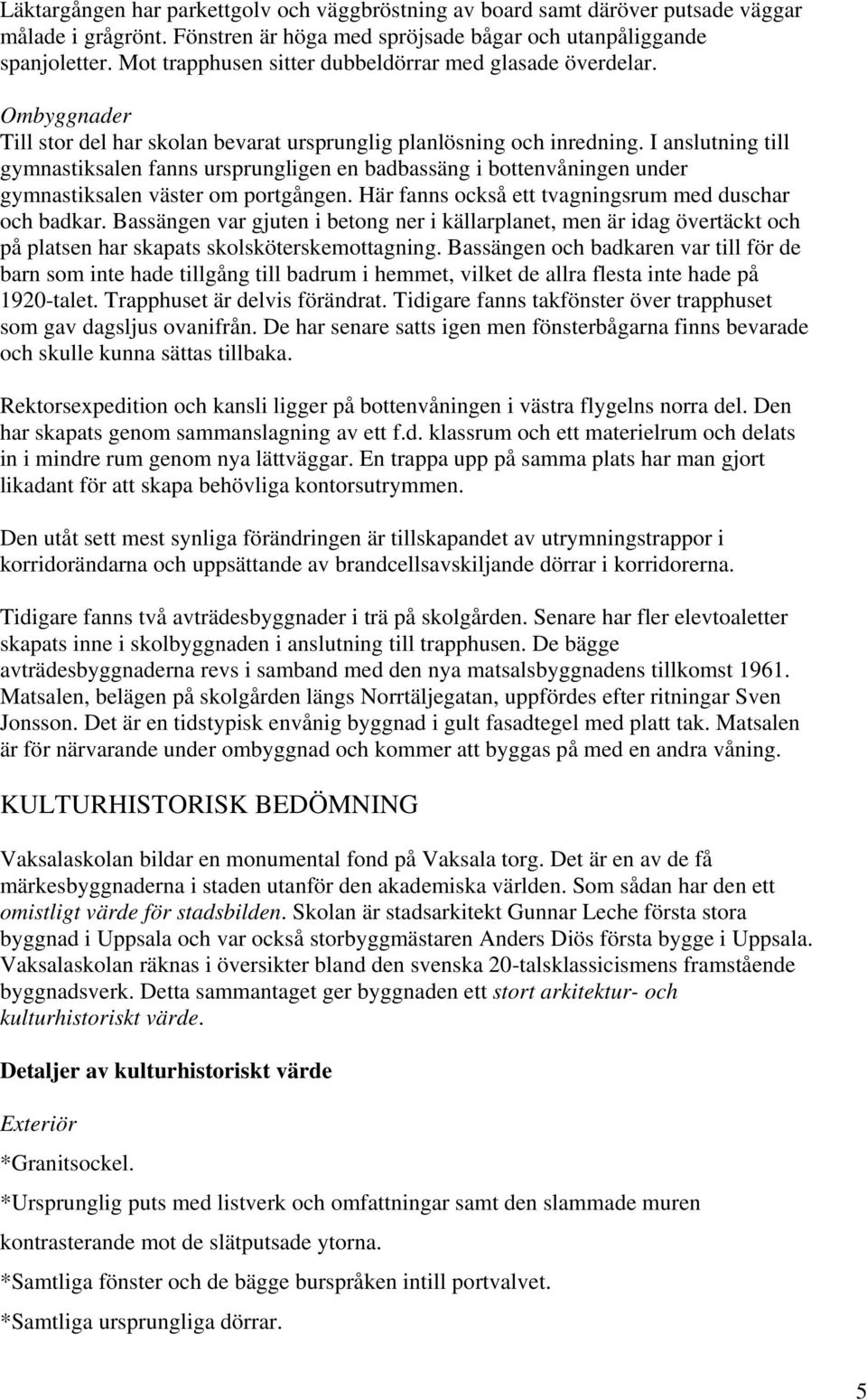 I anslutning till gymnastiksalen fanns ursprungligen en badbassäng i bottenvåningen under gymnastiksalen väster om portgången. Här fanns också ett tvagningsrum med duschar och badkar.